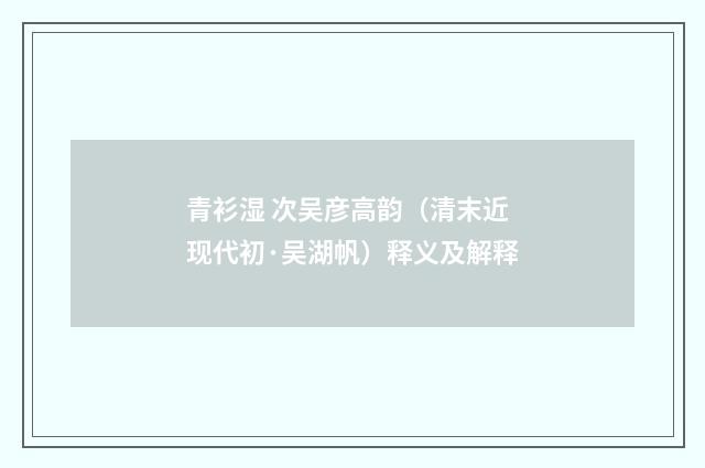 青衫湿 次吴彦高韵（清末近现代初·吴湖帆）释义及解释