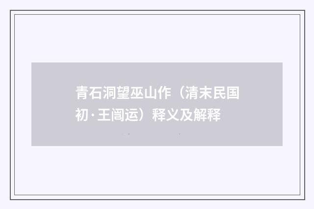 青石洞望巫山作（清末民国初·王闿运）释义及解释