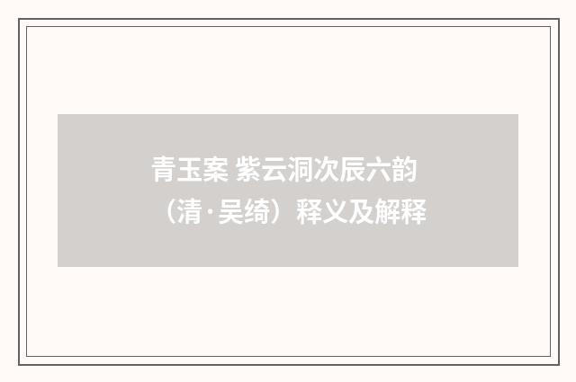 青玉案 紫云洞次辰六韵（清·吴绮）释义及解释