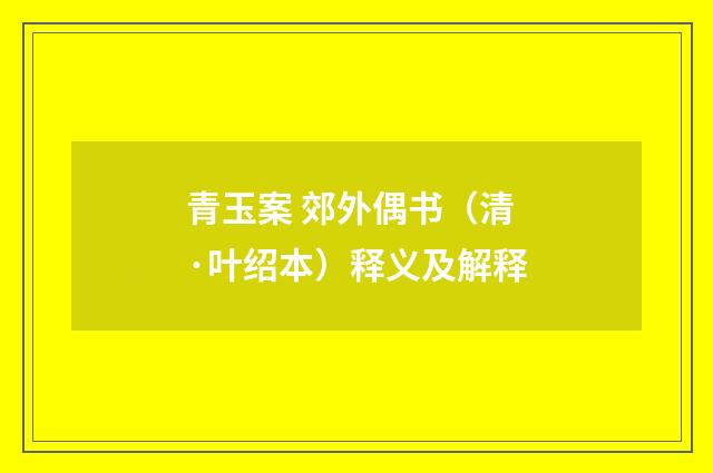 青玉案 郊外偶书（清·叶绍本）释义及解释