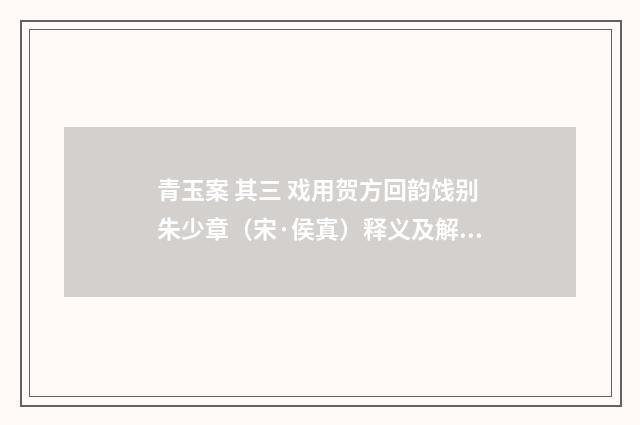青玉案 其三 戏用贺方回韵饯别朱少章（宋·侯寘）释义及解释
