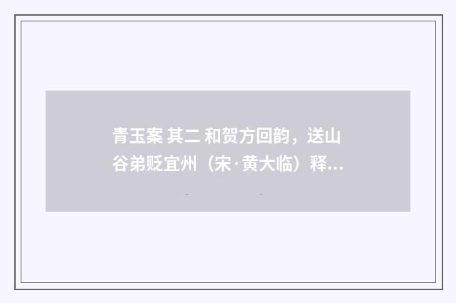 青玉案 其二 和贺方回韵，送山谷弟贬宜州（宋·黄大临）释义及解释