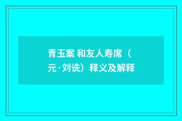 青玉案 和友人寿席（元·刘诜）释义及解释
