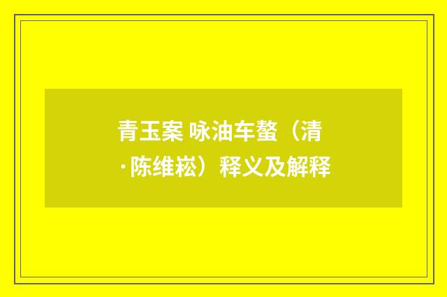 青玉案 咏油车螯（清·陈维崧）释义及解释
