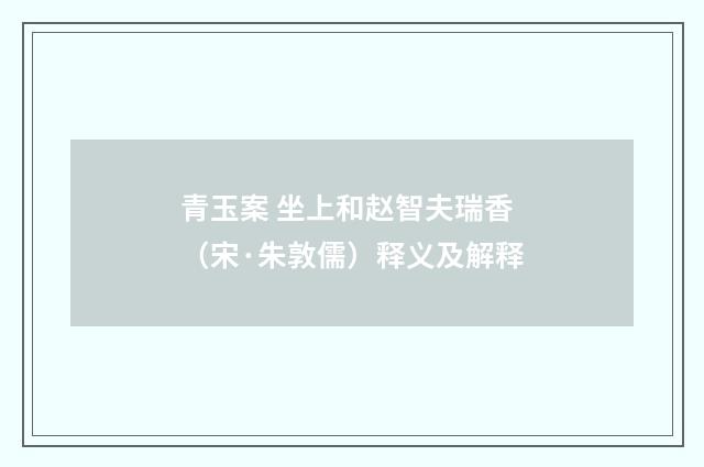 青玉案 坐上和赵智夫瑞香（宋·朱敦儒）释义及解释