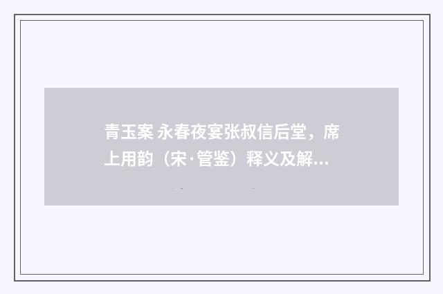 青玉案 永春夜宴张叔信后堂，席上用韵（宋·管鉴）释义及解释
