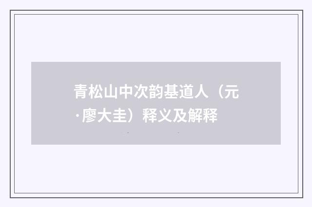 青松山中次韵基道人（元·廖大圭）释义及解释