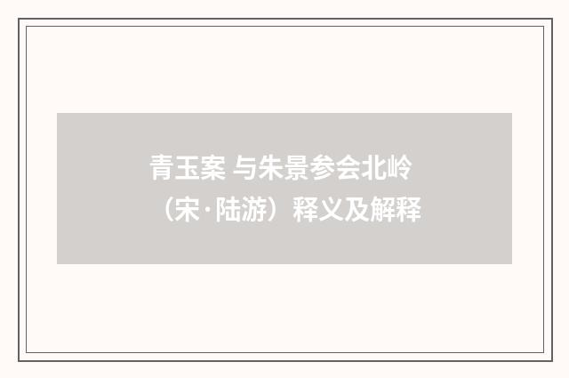 青玉案 与朱景参会北岭（宋·陆游）释义及解释