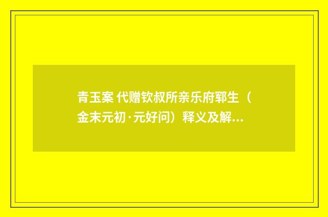青玉案 代赠钦叔所亲乐府郓生（金末元初·元好问）释义及解释