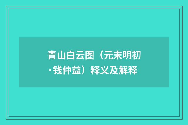 青山白云图（元末明初·钱仲益）释义及解释