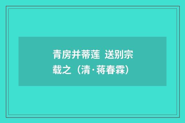 青房并蒂莲  送别宗载之（清·蒋春霖）