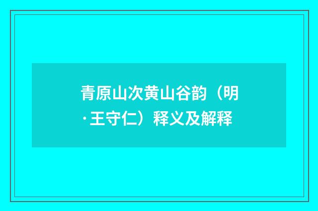 青原山次黄山谷韵（明·王守仁）释义及解释