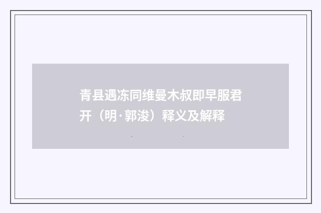 青县遇冻同维曼木叔即早服君开（明·郭浚）释义及解释