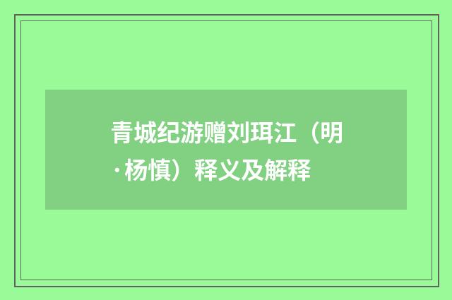 青城纪游赠刘珥江（明·杨慎）释义及解释