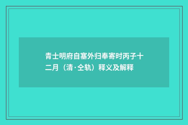 青士明府自塞外归奉寄时丙子十二月(清·仝轨)释义及解释