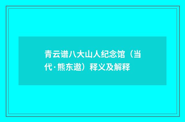 青云谱八大山人纪念馆（当代·熊东遨）释义及解释