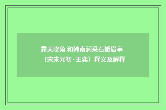霜天晓角 和韩南涧采石蛾眉亭（宋末元初·王奕）释义及解释