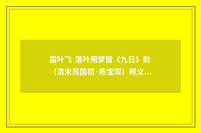 霜叶飞  落叶用梦窗《九日》韵（清末民国初·陈宝琛）释义及解释