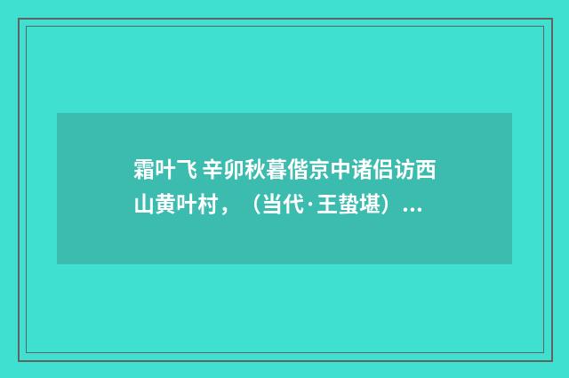 霜叶飞 辛卯秋暮偕京中诸侣访西山黄叶村，（当代·王蛰堪）释义及解释