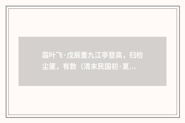 霜叶飞·戊辰重九江亭登高，归检尘箧，有数（清末民国初·夏孙桐）释义及解释