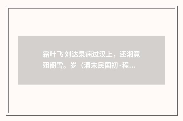 霜叶飞 刘达泉病过汉上，还湘竟殂阁雪。岁（清末民国初·程颂万）