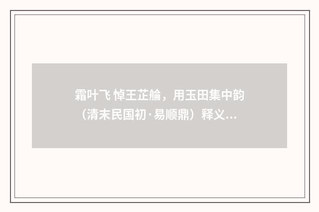 霜叶飞 悼王芷䑳，用玉田集中韵（清末民国初·易顺鼎）释义及解释