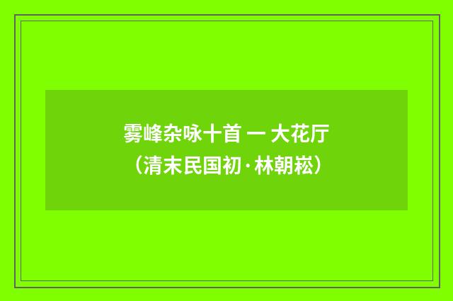 雾峰杂咏十首 一 大花厅（清末民国初·林朝崧）释义及解释