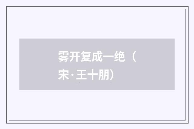 雾开复成一绝（宋·王十朋）释义及解释