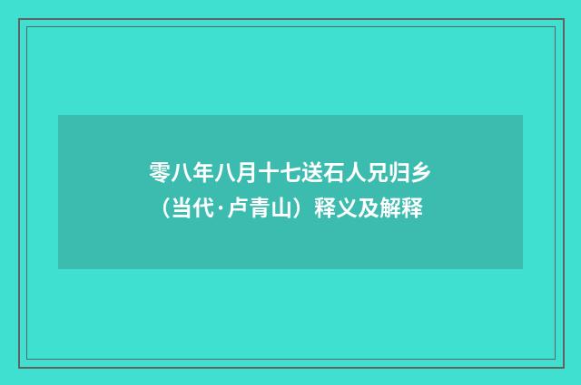 零八年八月十七送石人兄归乡（当代·卢青山）释义及解释