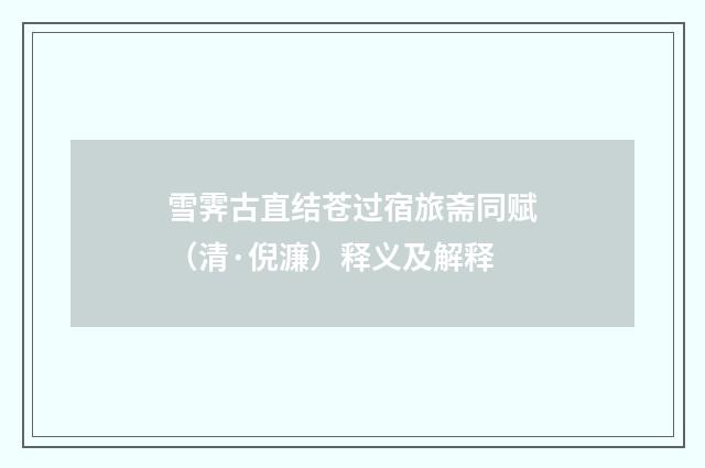 雪霁古直结苍过宿旅斋同赋（清·倪濂）释义及解释