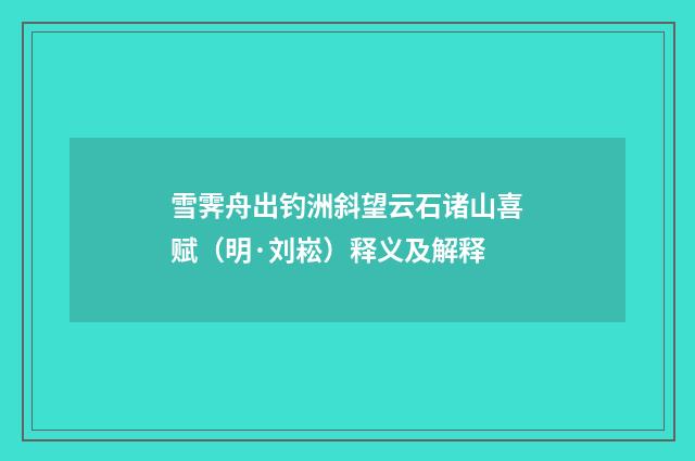 雪霁舟出钓洲斜望云石诸山喜赋（明·刘崧）释义及解释