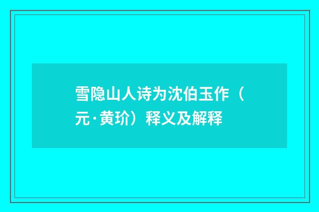 雪隐山人诗为沈伯玉作（元·黄玠）释义及解释