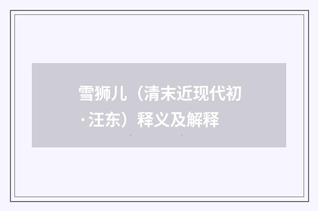 雪狮儿（清末近现代初·汪东）释义及解释