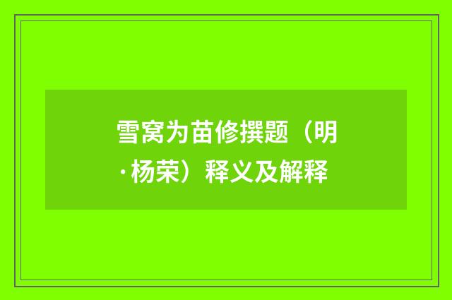 雪窝为苗修撰题（明·杨荣）释义及解释