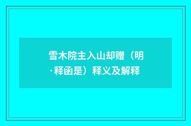 雪木院主入山却赠（明·释函是）释义及解释