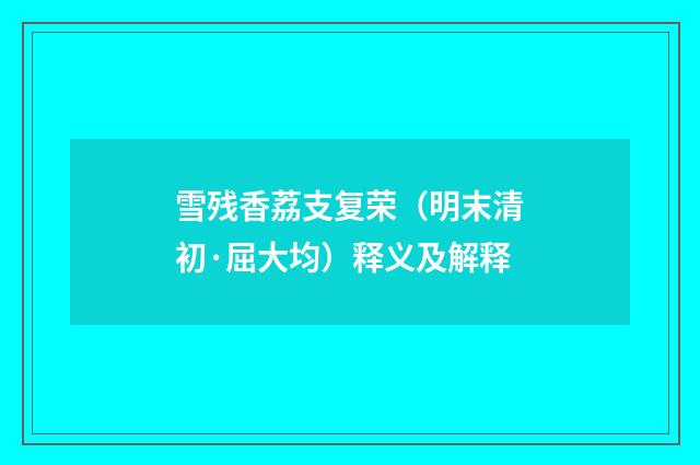 雪残香荔支复荣（明末清初·屈大均）释义及解释