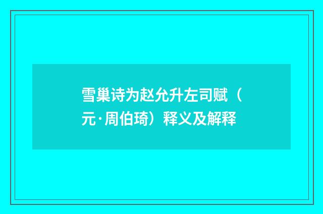 雪巢诗为赵允升左司赋（元·周伯琦）释义及解释