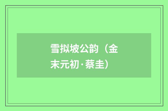 雪拟坡公韵（金末元初·蔡圭）