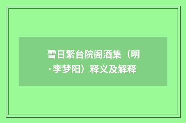 雪日繁台院阁酒集（明·李梦阳）释义及解释
