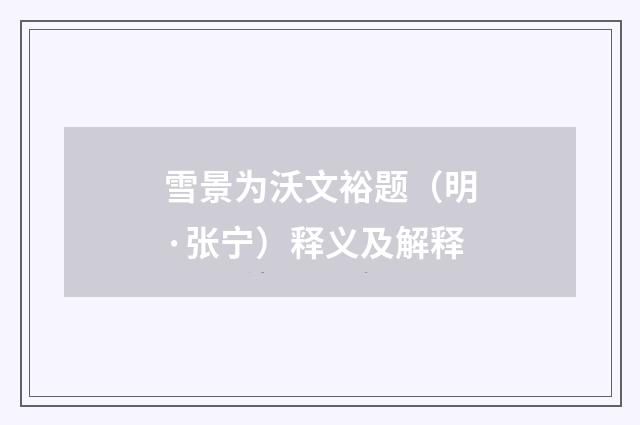 雪景为沃文裕题（明·张宁）释义及解释