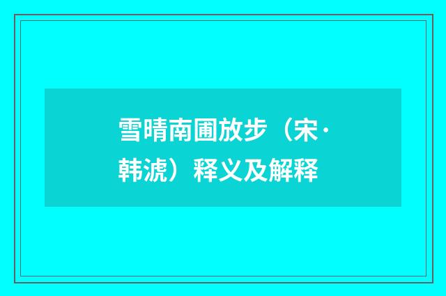 雪晴南圃放步（宋·韩淲）释义及解释