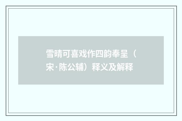 雪晴可喜戏作四韵奉呈（宋·陈公辅）释义及解释