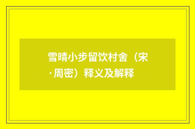 雪晴小步留饮村舍（宋·周密）释义及解释