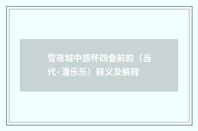 雪夜城中感怀四叠前韵（当代·潘乐乐）释义及解释