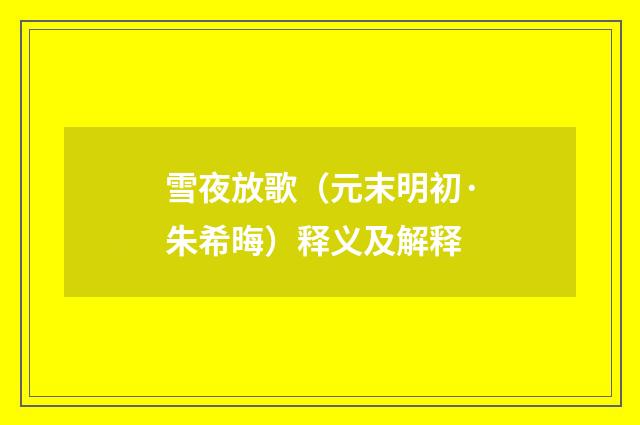 雪夜放歌（元末明初·朱希晦）释义及解释