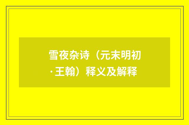 雪夜杂诗（元末明初·王翰）释义及解释