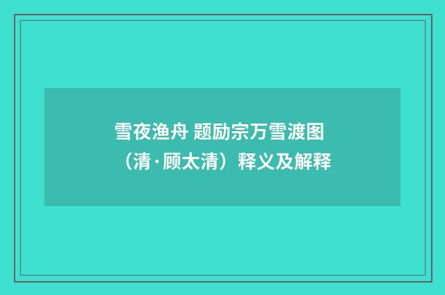 雪夜渔舟 题励宗万雪渡图（清·顾太清）释义及解释