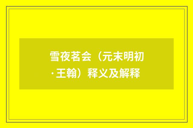 雪夜茗会（元末明初·王翰）释义及解释