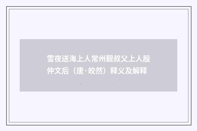 雪夜送海上人常州觐叔父上人殷仲文后（唐·皎然）释义及解释