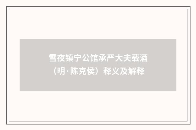 雪夜镇宁公馆承严大夫载酒（明·陈克侯）释义及解释